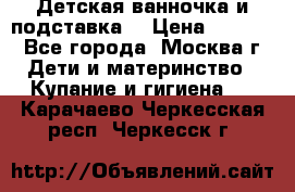 Детская ванночка и подставка  › Цена ­ 3 500 - Все города, Москва г. Дети и материнство » Купание и гигиена   . Карачаево-Черкесская респ.,Черкесск г.